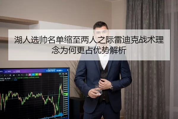 湖人选帅名单缩至两人之际雷迪克战术理念为何更占优势解析